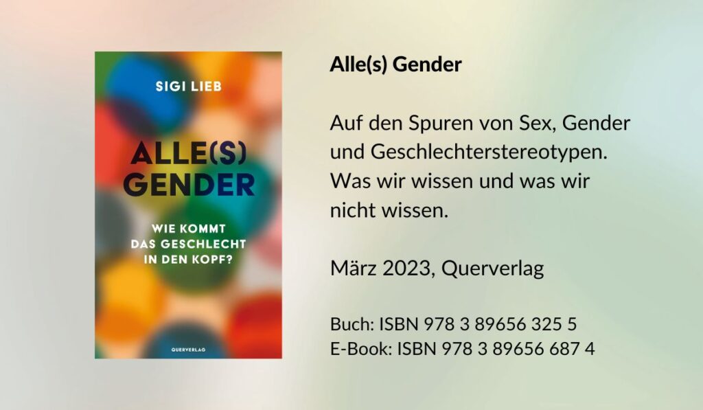 Buchcover: Sigi Lieb - Alle(s) Gender. Wie kommt das Geschlecht in den Kopf? Auf den Spuren von Sex, Gender und Geschlechterstereotypen. Was wir wissen und was wir nicht wissen. ISBN 978-3-89656-325-5