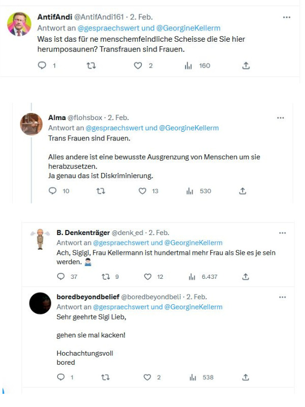 Tweets mit Botschaften wie "Was ist das für eine menschenfeindliche Scheisse, die Sie hier herumposaunen? Transfrauen sind Frauen. Trans Frauen sind Frauen. Alles andere ist eine bewusste Ausgrenzung. Frau Kellermann ist hundertmal mehr Frau als Sie es je sein werden. Sehr geehrte Sigi Lieb, gehen Sie mal kacken.